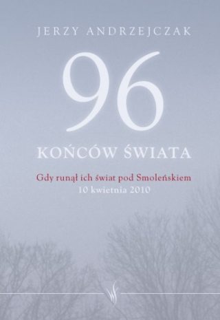 Jerzy Andrzejczak - 96 końców świata. Gdy runął ich świat pod Smoleńskiem