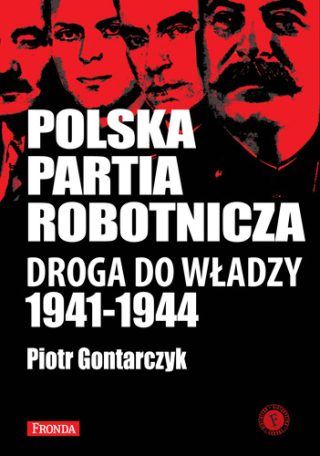 Piotr Gontarczyk - "Polska Partia Robotnicza. Droga do władzy 1941-1944"
