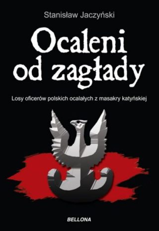 Stanisław Jaczyński - Ocaleni od zagłady. Losy oficerów polskich ocalałych z masakry katyńskiej