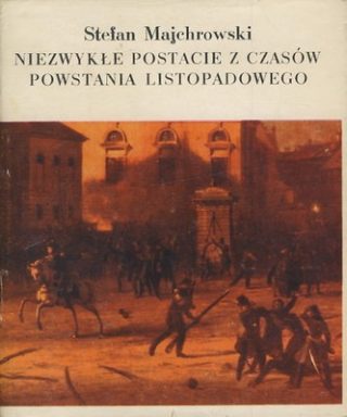 Stefan Majchrowski - Niezwykłe postacie z czasów Powstania listopadowego